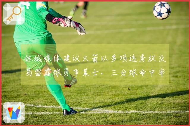 休城媒体建议火箭以多项选秀权交易雷霆球员华莱士，三分球命中率达到66%
